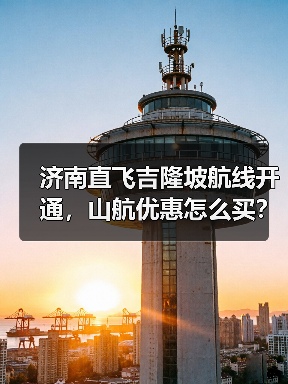 济南直飞吉隆坡航线开通，山航优惠怎么买？(图4)