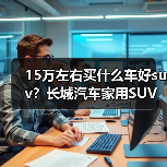 15万左右买什么车好suv？长城汽车家用SUV推荐(图4)
