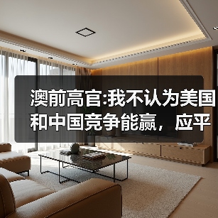 澳前高官:我不认为美国和中国竞争能赢，应平等对待中国(图2)