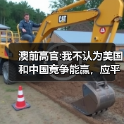 澳前高官:我不认为美国和中国竞争能赢，应平等对待中国