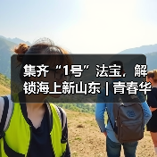 集齐“1号”法宝,解锁海上新山东 | 青春华章 向海图强(图4) 集齐“1号”法宝,解锁海上新山东 | 青春华章 向海图强(图4)