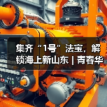 集齐“1号”法宝,解锁海上新山东 | 青春华章 向海图强(图1) 集齐“1号”法宝,解锁海上新山东 | 青春华章 向海图强(图1)