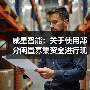 威星智能:关于使用部分闲置募集资金进行现金管理的进展公告(图1) 威星智能:关于使用部分闲置募集资金进行现金管理的进展公告(图1)