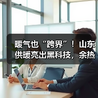 暖气也“跨界”!山东供暖亮出黑科技,余热核能齐上阵(图3) 暖气也“跨界”!山东供暖亮出黑科技,余热核能齐上阵(图3)