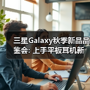 三星Galaxy秋季新品品鉴会: 上手平板耳机新品 感受AI生态(图3)