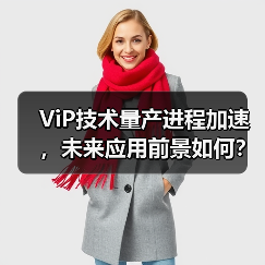 ViP技术量产进程加速，未来应用前景如何？(图1)