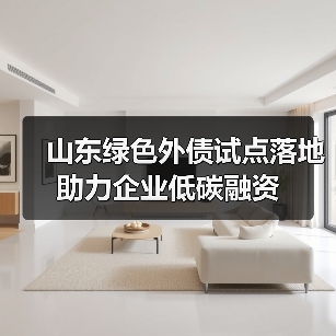 山东绿色外债试点落地 助力企业低碳融资(图1) 山东绿色外债试点落地 助力企业低碳融资(图1)