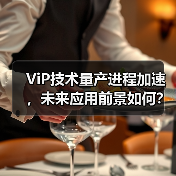 ViP技术量产进程加速，未来应用前景如何？(图2)