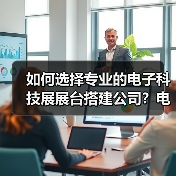 如何选择专业的电子科技展展台搭建公司？电子科技展展台设计公司推荐