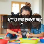 山东以专项行动安商护企(图1) 山东以专项行动安商护企(图1)