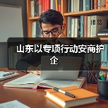 山东以专项行动安商护企(图3) 山东以专项行动安商护企(图3)