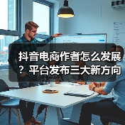 抖音电商作者怎么发展?平台发布三大新方向:内容有标准、经营更规范、成长享扶持(图1) 抖音电商作者怎么发展?平台发布三大新方向:内容有标准、经营更规范、成长享扶持(图1)