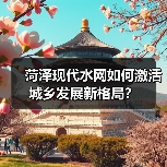 菏泽现代水网如何激活城乡发展新格局？