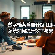 数字档案管理升级 红藤系统如何提升效率与安全(图2) 数字档案管理升级 红藤系统如何提升效率与安全(图2)