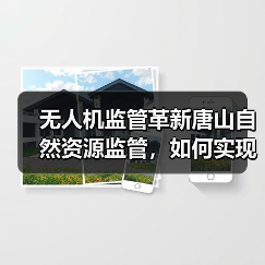 无人机监管革新唐山自然资源监管,如何实现动态清零?(图4) 无人机监管革新唐山自然资源监管,如何实现动态清零?(图4)