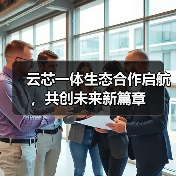 云芯一体生态合作启航,共创未来新篇章(图1) 云芯一体生态合作启航,共创未来新篇章(图1)