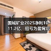 国城矿业2025净利10-11.2亿，扭