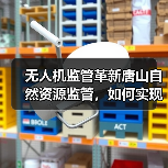 无人机监管革新唐山自然资源监管,如何实现动态清零?(图3) 无人机监管革新唐山自然资源监管,如何实现动态清零?(图3)