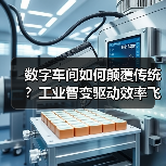 数字车间如何颠覆传统?工业智变驱动效率飞跃(图3) 数字车间如何颠覆传统?工业智变驱动效率飞跃(图3)