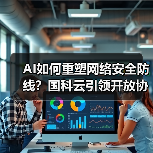 AI如何重塑网络安全防线？国科云引领开放协作新方向(图1)