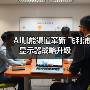 AI赋能渠道革新 飞利浦显示器战略升级(图4) AI赋能渠道革新 飞利浦显示器战略升级(图4)