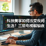 科技美学如何改变夜间生活？三星电视解锁夜