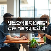 明星营销困局如何破？京东“超级明星计划”打造生态新打法(图4)