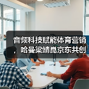 音频科技赋能体育营销,哈曼梁靖崑京东共创沉浸体验(图2) 音频科技赋能体育营销,哈曼梁靖崑京东共创沉浸体验(图2)