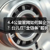 4.4公里管网如何解企忧？台儿庄