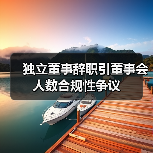 独立董事辞职引董事会人数合规性争议(图1) 独立董事辞职引董事会人数合规性争议(图1)