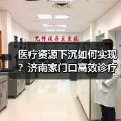 医疗资源下沉如何实现?济南家门口高效诊疗破解难题(图4) 医疗资源下沉如何实现?济南家门口高效诊疗破解难题(图4)