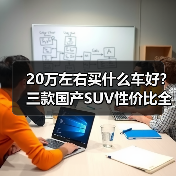 20万左右买什么车好?三款国产SUV性价比全解析(图3) 20万左右买什么车好?三款国产SUV性价比全解析(图3)