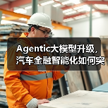Agentic大模型升级,汽车金融智能化如何突破?(图2) Agentic大模型升级,汽车金融智能化如何突破?(图2)