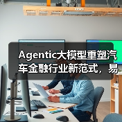Agentic大模型重塑汽车金融行业新范式,易鑫如何引领变革?(图4) Agentic大模型重塑汽车金融行业新范式,易鑫如何引领变革?(图4)