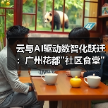 云与AI驱动数智化跃迁:广州花都 云与AI驱动数智化跃迁:广州花都社区食堂模式破解中小企业转型难题(图1)