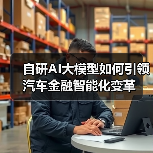 自研AI大模型如何引领汽车金融智能化变革(图4) 自研AI大模型如何引领汽车金融智能化变革(图4)