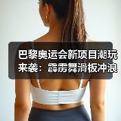 巴黎奥运会新项目潮玩来袭:霹雳舞滑板冲浪攀岩比什么?(图2) 巴黎奥运会新项目潮玩来袭:霹雳舞滑板冲浪攀岩比什么?(图2)