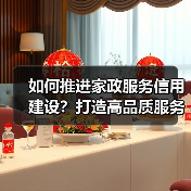 如何推进家政服务信用建设?打造高品质服务品牌(图2) 如何推进家政服务信用建设?打造高品质服务品牌(图2)