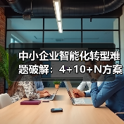 中小企业智能化转型难题破解:4+10+N方案如何助力跃升?(图2) 中小企业智能化转型难题破解:4+10+N方案如何助力跃升?(图2)