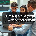 AI智服方案晋级总决赛，引领汽车金融智能