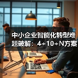 中小企业智能化转型难题破解:4+10+N方案如何助力跃升?(图3) 中小企业智能化转型难题破解:4+10+N方案如何助力跃升?(图3)