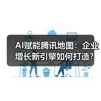 AI赋能腾讯地图:企业增长新引擎如何打造?(图4) AI赋能腾讯地图:企业增长新引擎如何打造?(图4)