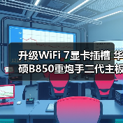 升级WiFi 7显卡插槽 华硕B850重