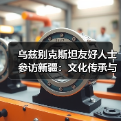 乌兹别克斯坦友好人士参访新疆：文化传承与奋斗智慧如何交融？(图4)