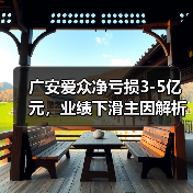 广安爱众净亏损3-5亿元,业绩下滑主因解析(图2) 广安爱众净亏损3-5亿元,业绩下滑主因解析(图2)