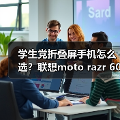 学生党折叠屏手机怎么选？联想moto razr 60系列校园玩法全解析(图3)