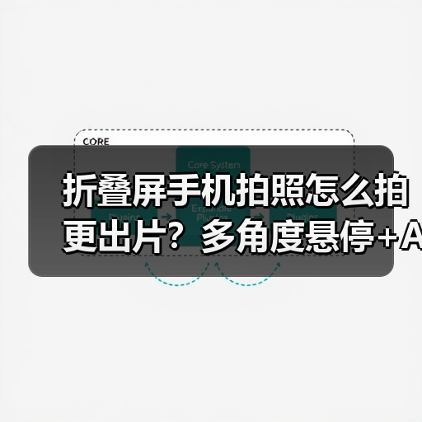 折叠屏手机拍照怎么拍更出片？多角度悬停+AI影像(图3)