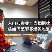 入门即专业？直播摄像头如何破解多场景难题(图3)