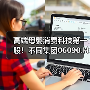 高端母婴消费科技第一股！不同集团06090.HK港股上市在即(图4)