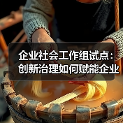 企业社会工作组试点：创新治理如何赋能企业发展与员工关怀(图3)